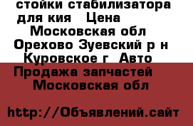 стойки стабилизатора для кия › Цена ­ 1 000 - Московская обл., Орехово-Зуевский р-н, Куровское г. Авто » Продажа запчастей   . Московская обл.